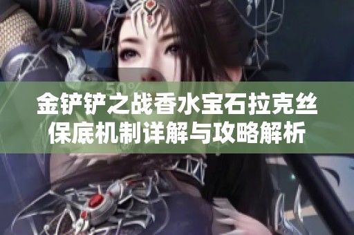 金铲铲之战香水宝石拉克丝保底机制详解与攻略解析