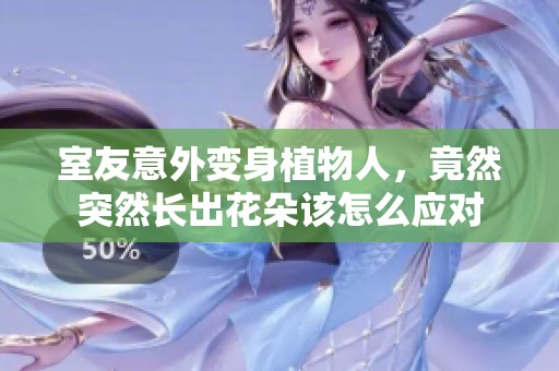 室友意外变身植物人，竟然突然长出花朵该怎么应对
