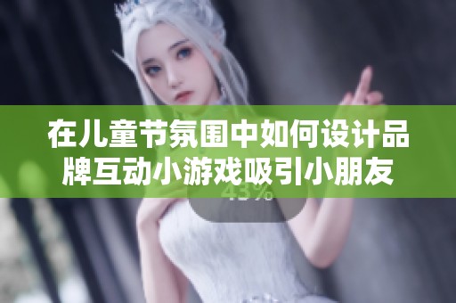在儿童节氛围中如何设计品牌互动小游戏吸引小朋友