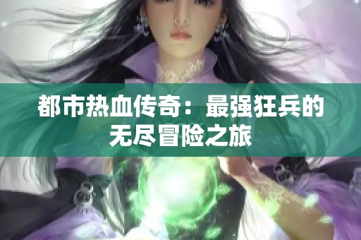 都市热血传奇：最强狂兵的无尽冒险之旅