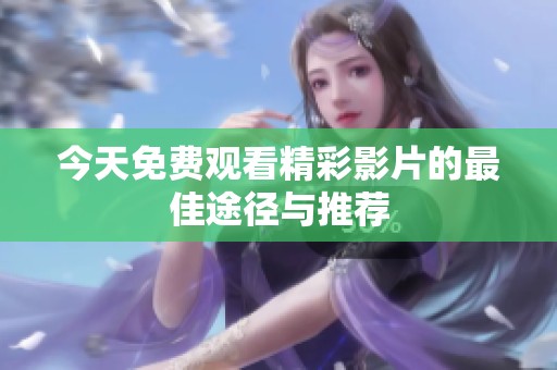 今天免费观看精彩影片的最佳途径与推荐