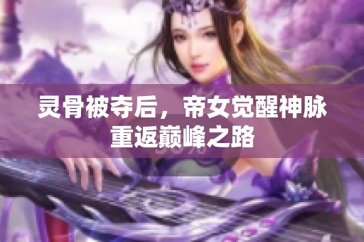 灵骨被夺后，帝女觉醒神脉重返巅峰之路
