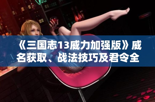 《三国志13威力加强版》威名获取、战法技巧及君令全面解析指南