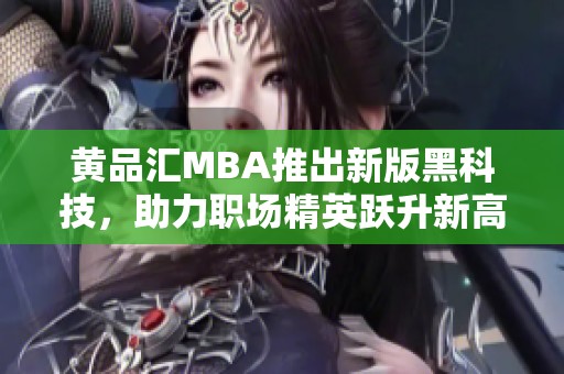 黄品汇MBA推出新版黑科技，助力职场精英跃升新高峰