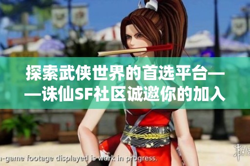 探索武侠世界的首选平台——诛仙SF社区诚邀你的加入！