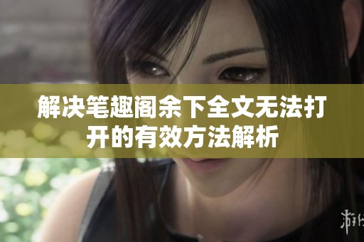 解决笔趣阁余下全文无法打开的有效方法解析