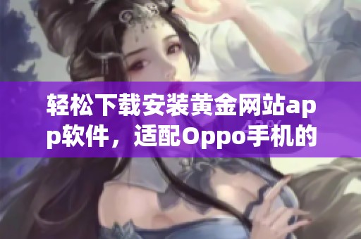 轻松下载安装黄金网站app软件，适配Oppo手机的最佳玩法