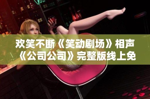 欢笑不断《笑动剧场》相声《公司公司》完整版线上免费观看