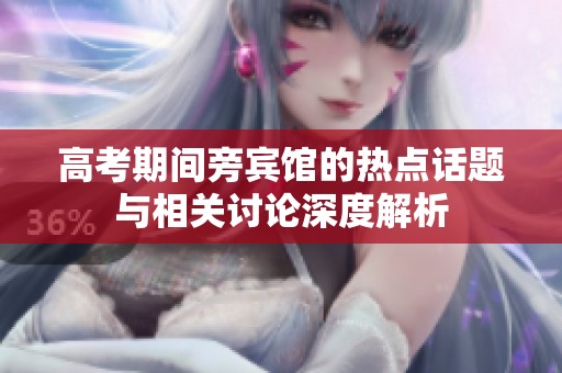 高考期间旁宾馆的热点话题与相关讨论深度解析