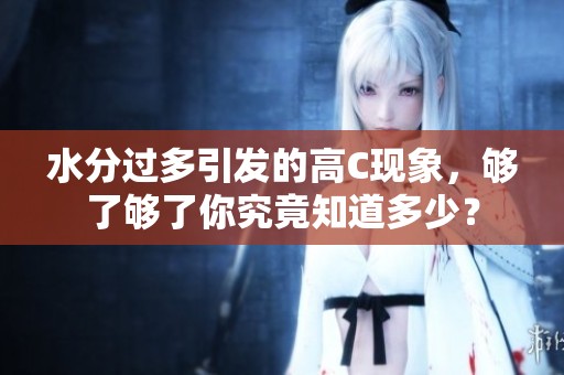 水分过多引发的高C现象，够了够了你究竟知道多少？