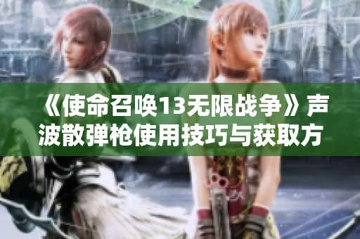 《使命召唤13无限战争》声波散弹枪使用技巧与获取方法解析