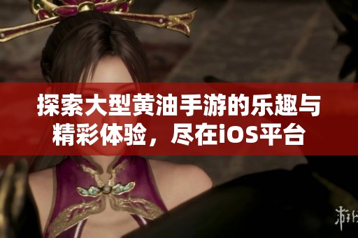 探索大型黄油手游的乐趣与精彩体验，尽在iOS平台