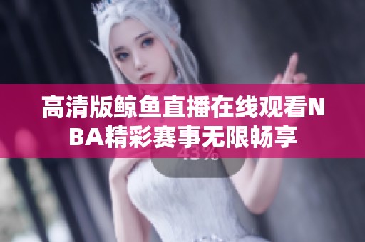 高清版鲸鱼直播在线观看NBA精彩赛事无限畅享