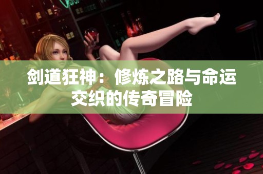 剑道狂神：修炼之路与命运交织的传奇冒险