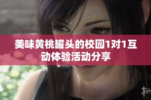 美味黄桃罐头的校园1对1互动体验活动分享