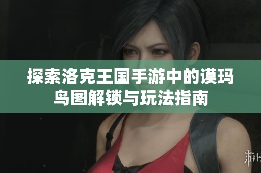 探索洛克王国手游中的谟玛鸟图解锁与玩法指南