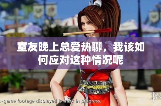 室友晚上总爱热聊，我该如何应对这种情况呢