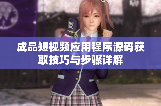 成品短视频应用程序源码获取技巧与步骤详解