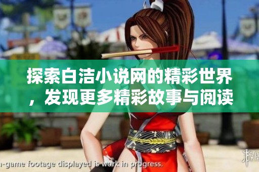 探索白洁小说网的精彩世界，发现更多精彩故事与阅读乐趣