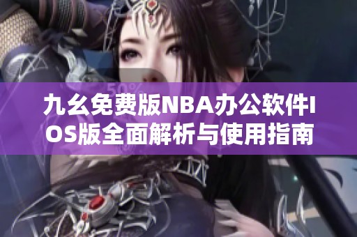 九幺免费版NBA办公软件IOS版全面解析与使用指南