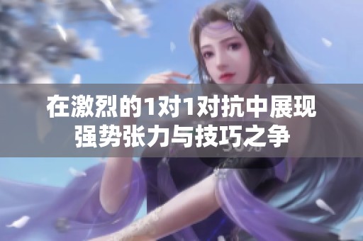 在激烈的1对1对抗中展现强势张力与技巧之争