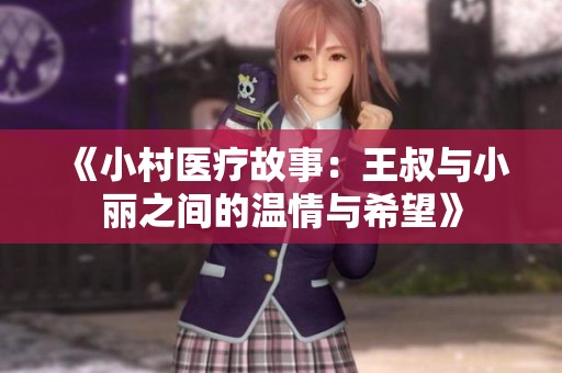 《小村医疗故事：王叔与小丽之间的温情与希望》