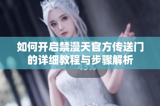 如何开启禁漫天官方传送门的详细教程与步骤解析
