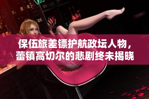 保伍旅差镖护航政坛人物，蕾镇高切尔的悲剧终未揭晓