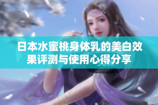 日本水蜜桃身体乳的美白效果评测与使用心得分享