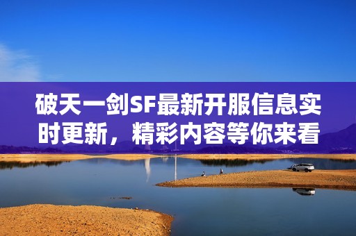 破天一剑SF最新开服信息实时更新，精彩内容等你来看!