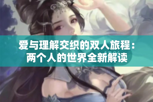 爱与理解交织的双人旅程：两个人的世界全新解读