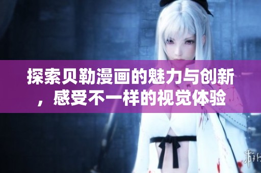 探索贝勒漫画的魅力与创新，感受不一样的视觉体验