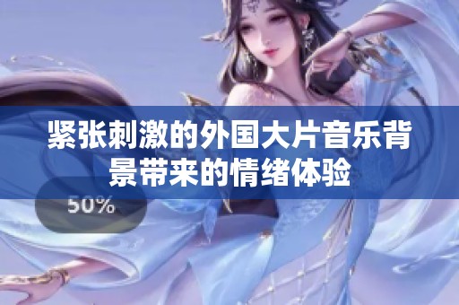 紧张刺激的外国大片音乐背景带来的情绪体验