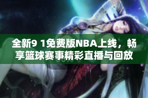全新9 1免费版NBA上线，畅享篮球赛事精彩直播与回放