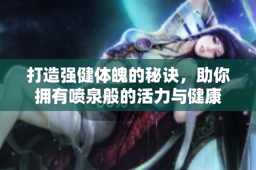 打造强健体魄的秘诀，助你拥有喷泉般的活力与健康