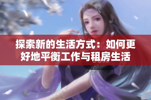 探索新的生活方式：如何更好地平衡工作与租房生活