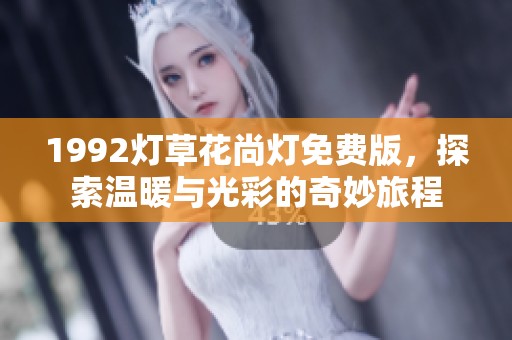 1992灯草花尚灯免费版，探索温暖与光彩的奇妙旅程