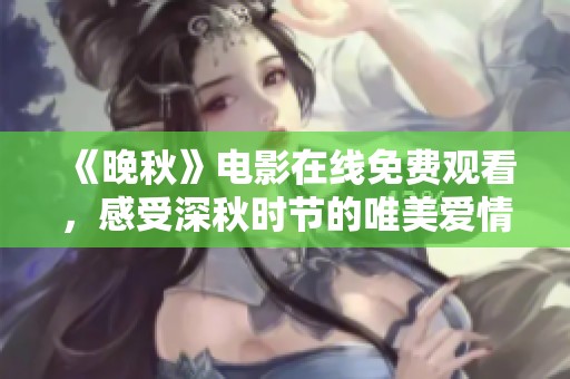 《晚秋》电影在线免费观看，感受深秋时节的唯美爱情故事