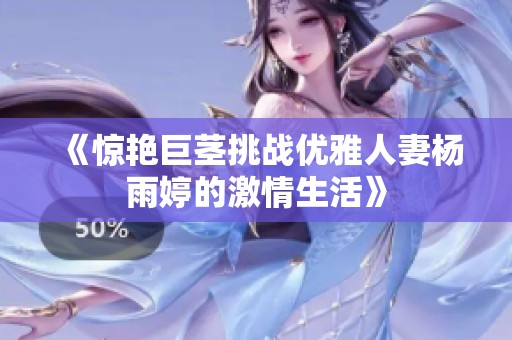 《惊艳巨茎挑战优雅人妻杨雨婷的激情生活》