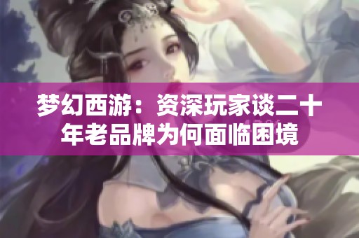 梦幻西游：资深玩家谈二十年老品牌为何面临困境