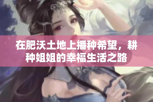 在肥沃土地上播种希望，耕种姐姐的幸福生活之路