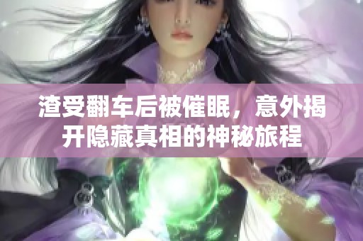 渣受翻车后被催眠，意外揭开隐藏真相的神秘旅程