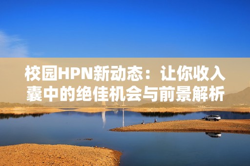 校园HPN新动态：让你收入囊中的绝佳机会与前景解析