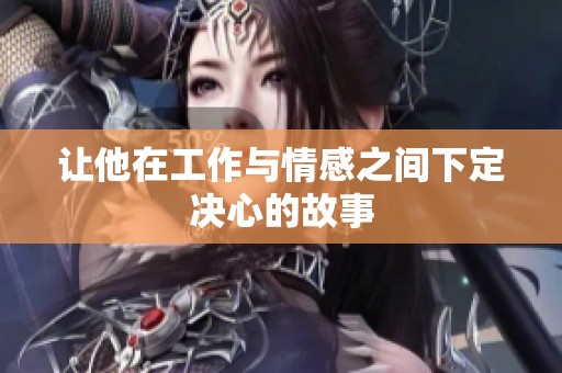 让他在工作与情感之间下定决心的故事