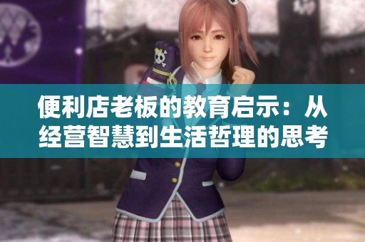 便利店老板的教育启示：从经营智慧到生活哲理的思考
