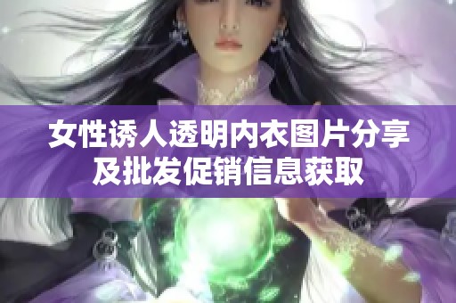 女性诱人透明内衣图片分享及批发促销信息获取