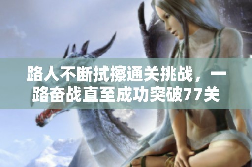 路人不断拭擦通关挑战，一路奋战直至成功突破77关