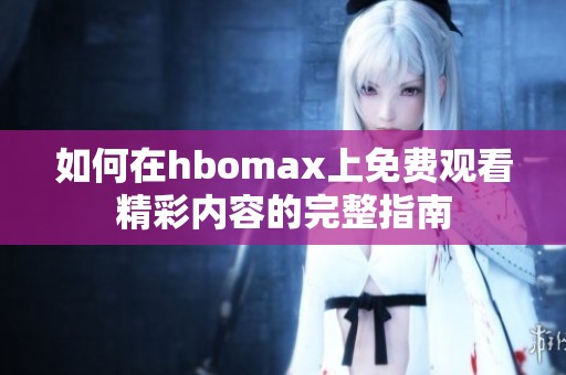 如何在hbomax上免费观看精彩内容的完整指南