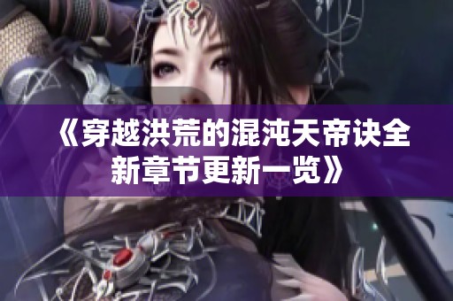 《穿越洪荒的混沌天帝诀全新章节更新一览》