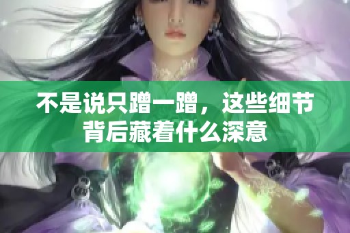 不是说只蹭一蹭，这些细节背后藏着什么深意